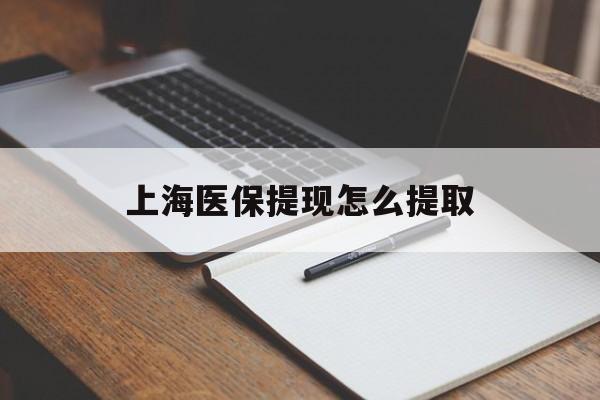 百色上海医保提现怎么提取(上海医保提现怎么提取出来)