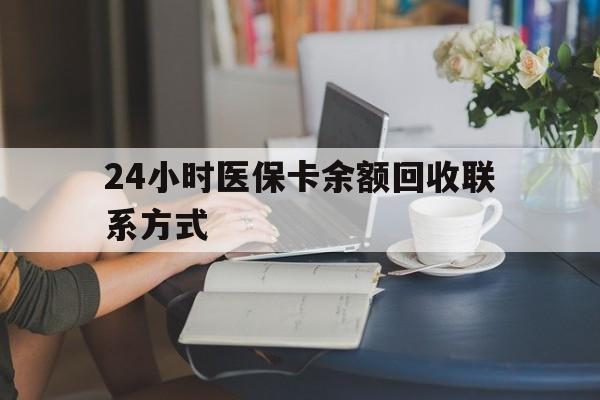 百色24小时医保卡余额回收联系方式(医保卡回收电话)