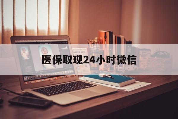 百色医保取现24小时微信(医保取现24小时微信北京)