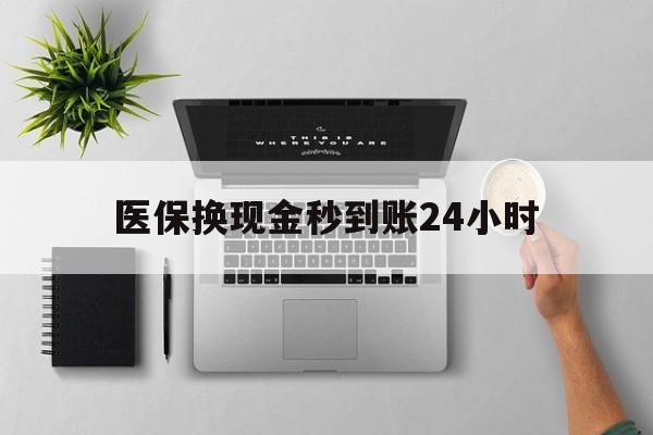 百色医保换现金秒到账24小时(医保变现金)