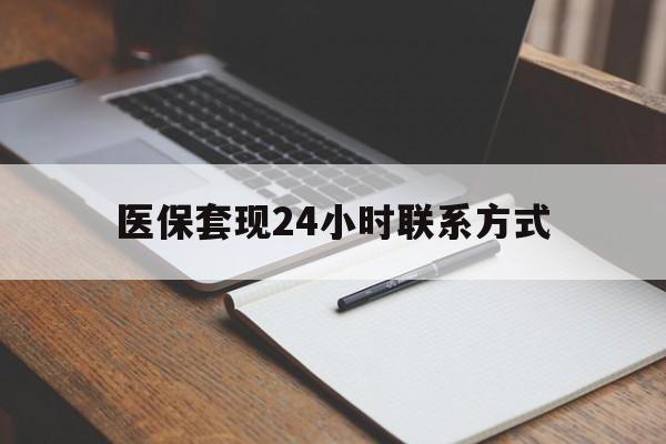 百色医保套现24小时联系方式(医保套现主要是套什么)