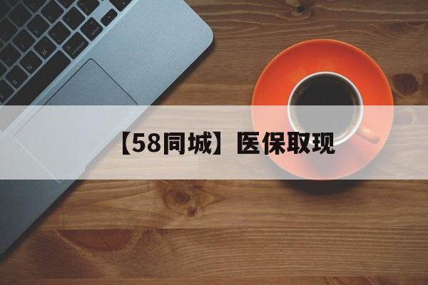 百色【58同城】医保取现(医保线上取现)