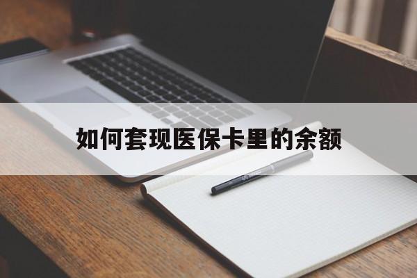百色如何套现医保卡里的余额(医保怎么能套现)