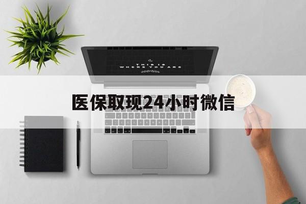 百色医保取现24小时微信(医保取现24小时微信300块钱)