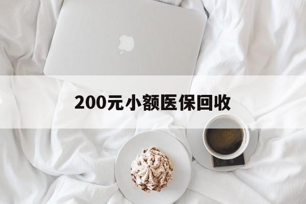 百色200元小额医保回收(小额医保取现)
