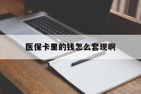 百色医保卡里的钱怎么套现啊(医保卡的钱怎么套出来啊)