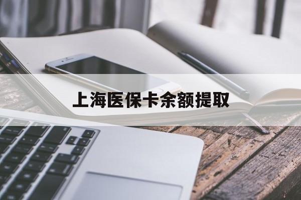 百色上海医保卡余额提取(上海医保卡余额提取方法)