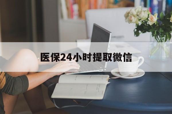 百色医保24小时提取微信(医保线上提取)