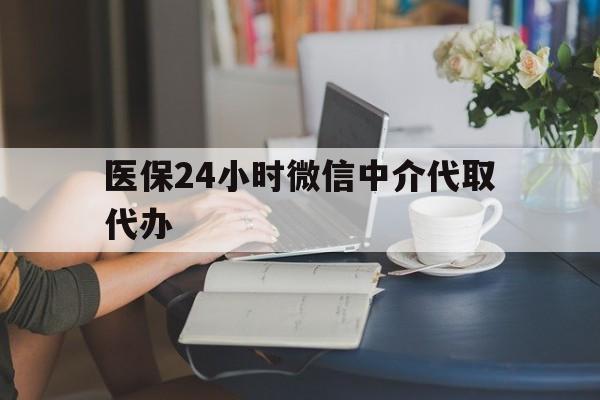 百色医保24小时微信中介代取代办(医保代办服务)