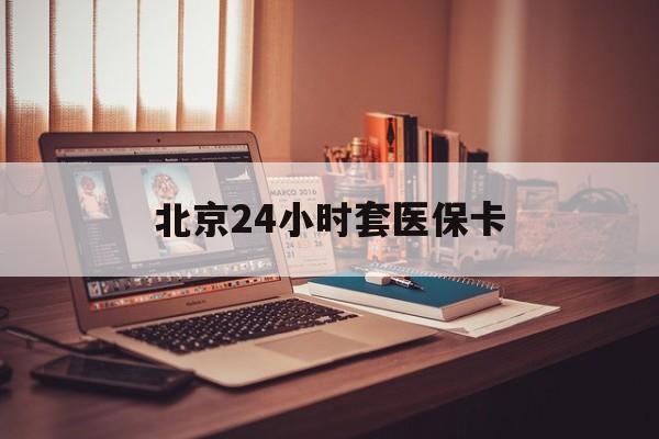 百色24小时套医保卡(北京医保卡使用指南)