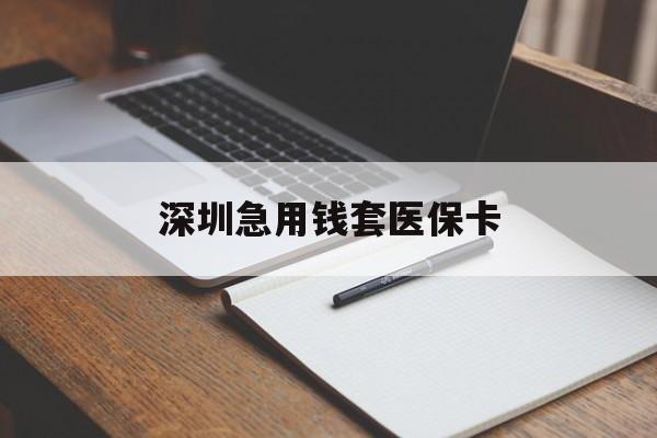 百色深圳急用钱套医保卡(深圳医保卡套现联系方式)
