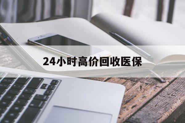 百色24小时高价回收医保(24小时高价回收医保无锡)