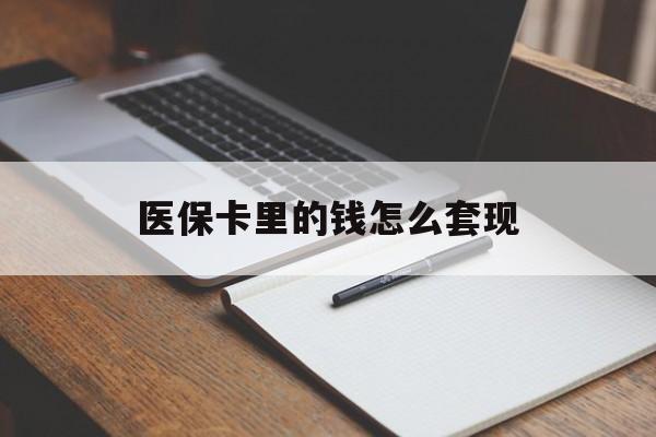 百色医保卡里的钱怎么套现(医保卡里的钱怎么套现到银行卡)