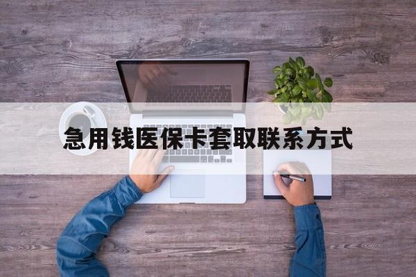 百色急用钱医保卡套取联系方式(24小时套医保卡联系方式)