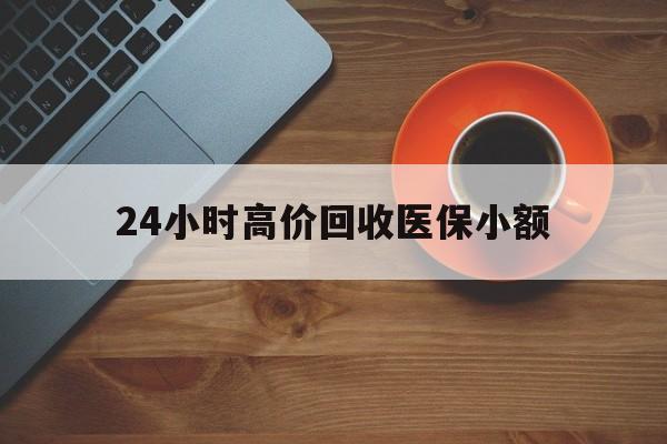 百色24小时高价回收医保小额(求一个套医保卡的黄牛)