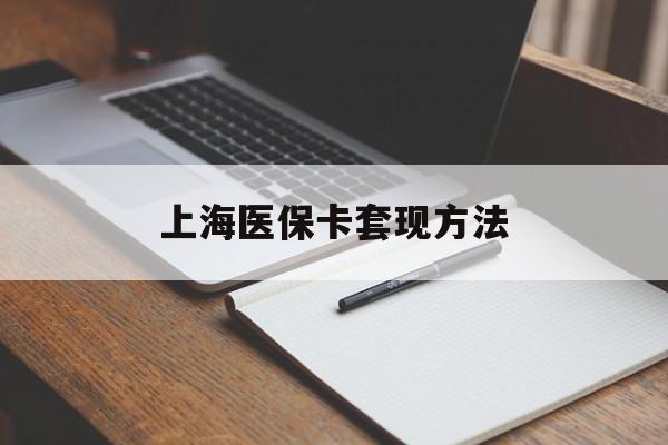 百色上海医保卡套现方法(上海医保卡提现中介)
