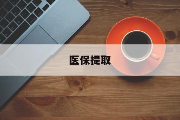 百色医保提取(医保提取中介联系方式)
