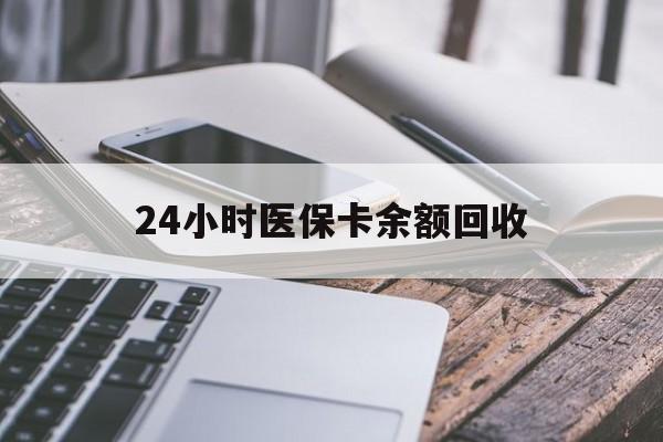 百色24小时医保卡余额回收(24小时医保卡余额回收什么意思)