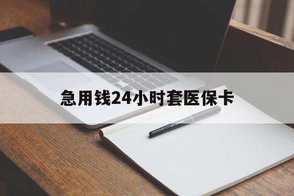百色急用钱24小时套医保卡(医保卡看病怎么报销)