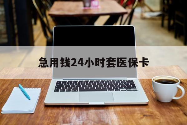 百色急用钱24小时套医保卡(什么药店愿意给你套医保卡)