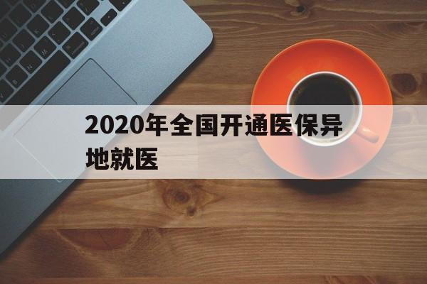 百色2020年全国开通医保异地就医(2020年全国开通医保异地就医医院)